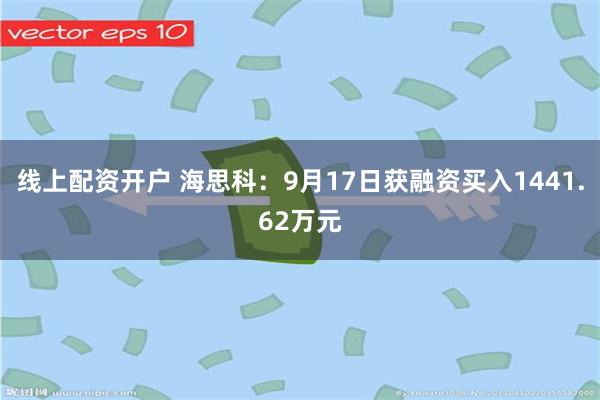 线上配资开户 海思科：9月17日获融资买入1441.62万元